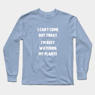 Can't come out today busy watering my plants Long Sleeve T-Shirt